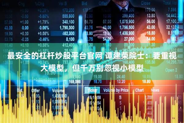 最安全的杠杆炒股平台官网 谭建荣院士：要重视大模型，但千万别忽视小模型