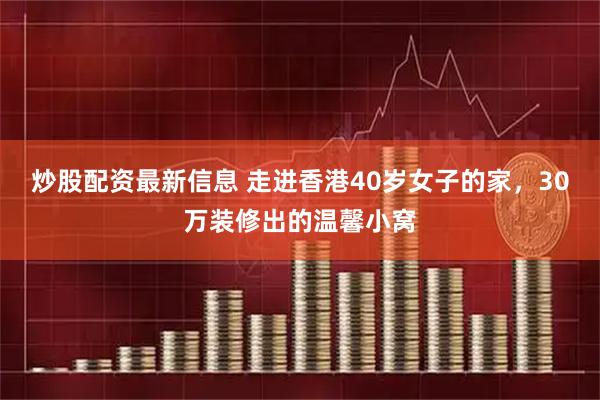 炒股配资最新信息 走进香港40岁女子的家，30万装修出的温馨小窝