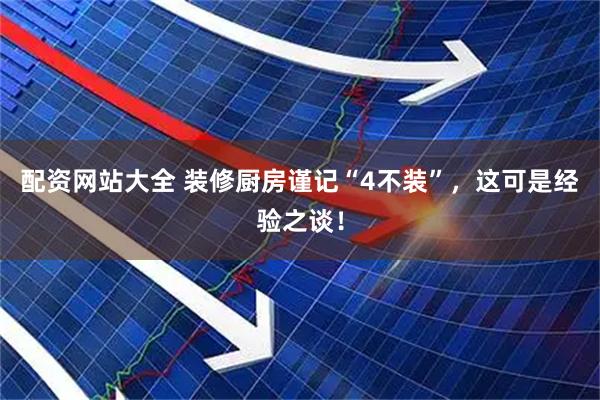 配资网站大全 装修厨房谨记“4不装”，这可是经验之谈！