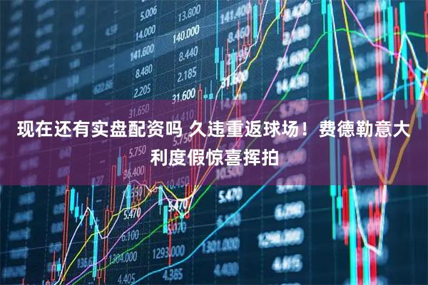 现在还有实盘配资吗 久违重返球场！费德勒意大利度假惊喜挥拍