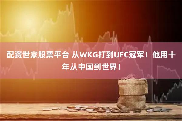 配资世家股票平台 从WKG打到UFC冠军！他用十年从中国到世界！